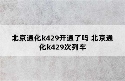 北京通化k429开通了吗 北京通化k429次列车